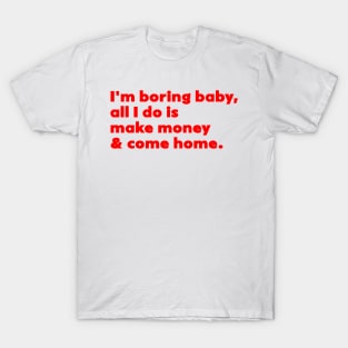 I'm Boring Baby All I Do Is Make Money And Come Home T-Shirt